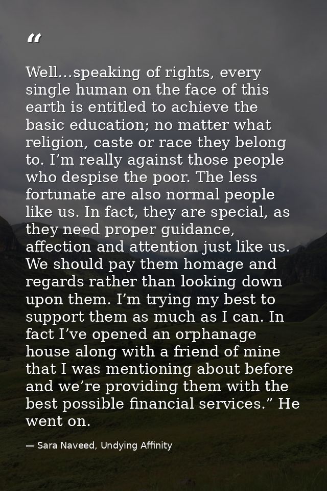 Well…speaking of rights, every single human on the face of this earth is entitled to achieve the basic education; no mat — Sara Naveed, Undying Affinity