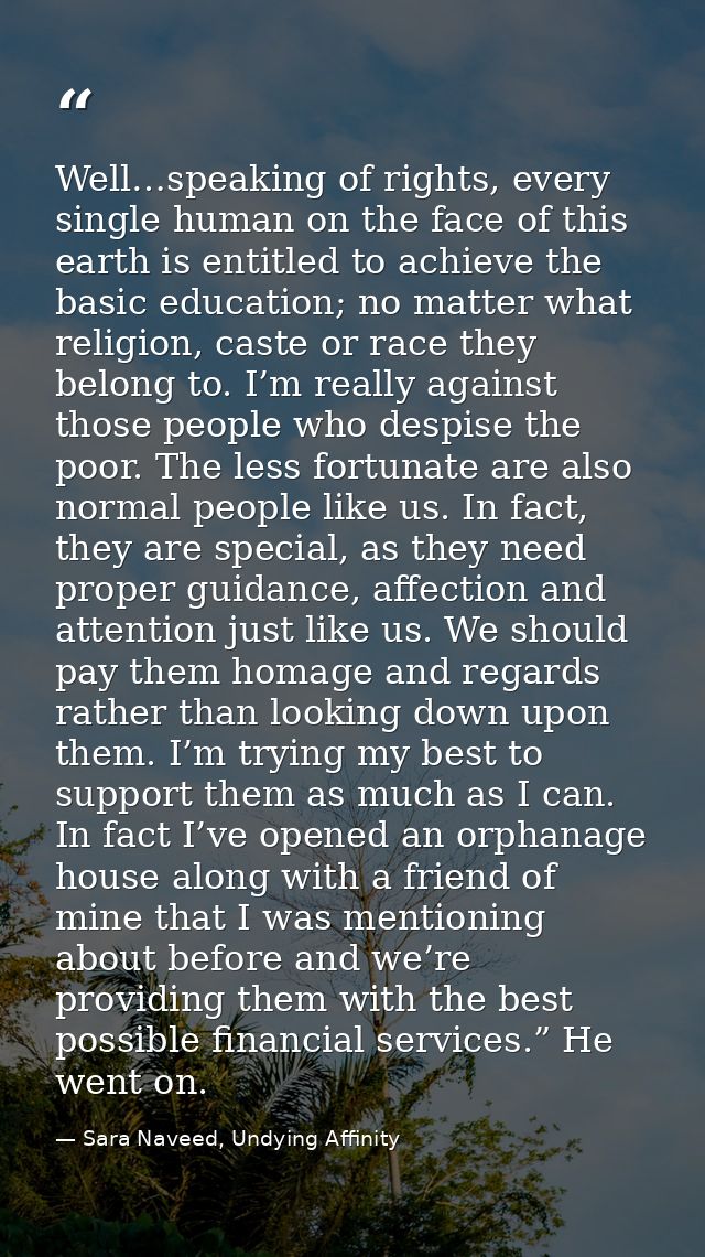 Well…speaking of rights, every single human on the face of this earth is entitled to achieve the basic education; no mat — Sara Naveed, Undying Affinity