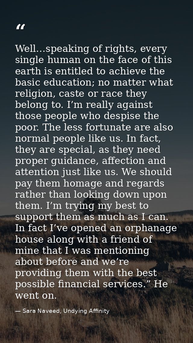 Well…speaking of rights, every single human on the face of this earth is entitled to achieve the basic education; no mat — Sara Naveed, Undying Affinity