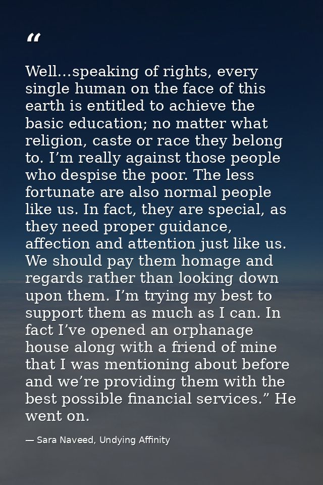 Well…speaking of rights, every single human on the face of this earth is entitled to achieve the basic education; no mat — Sara Naveed, Undying Affinity