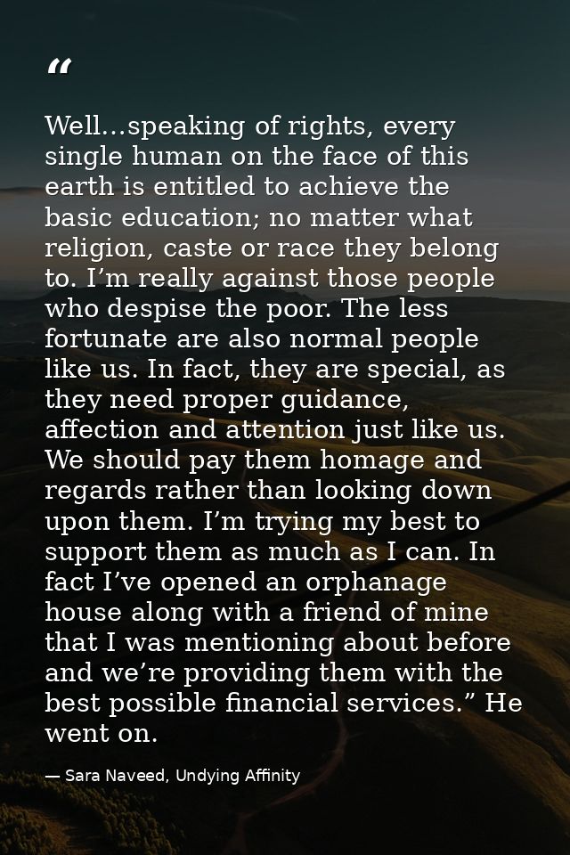 Well…speaking of rights, every single human on the face of this earth is entitled to achieve the basic education; no mat — Sara Naveed, Undying Affinity