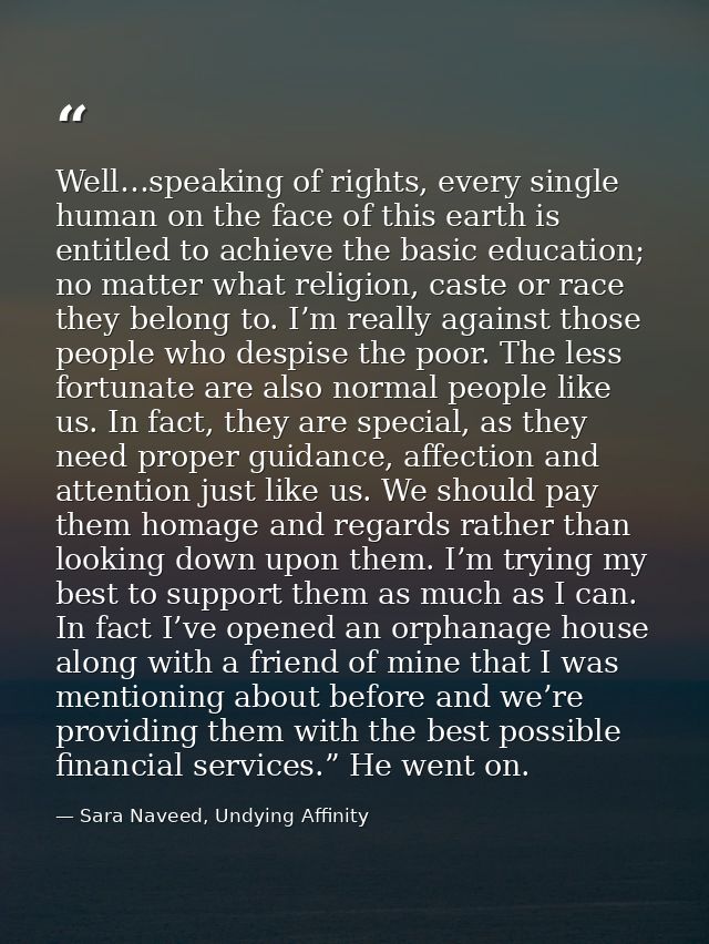 Well…speaking of rights, every single human on the face of this earth is entitled to achieve the basic education; no mat — Sara Naveed, Undying Affinity
