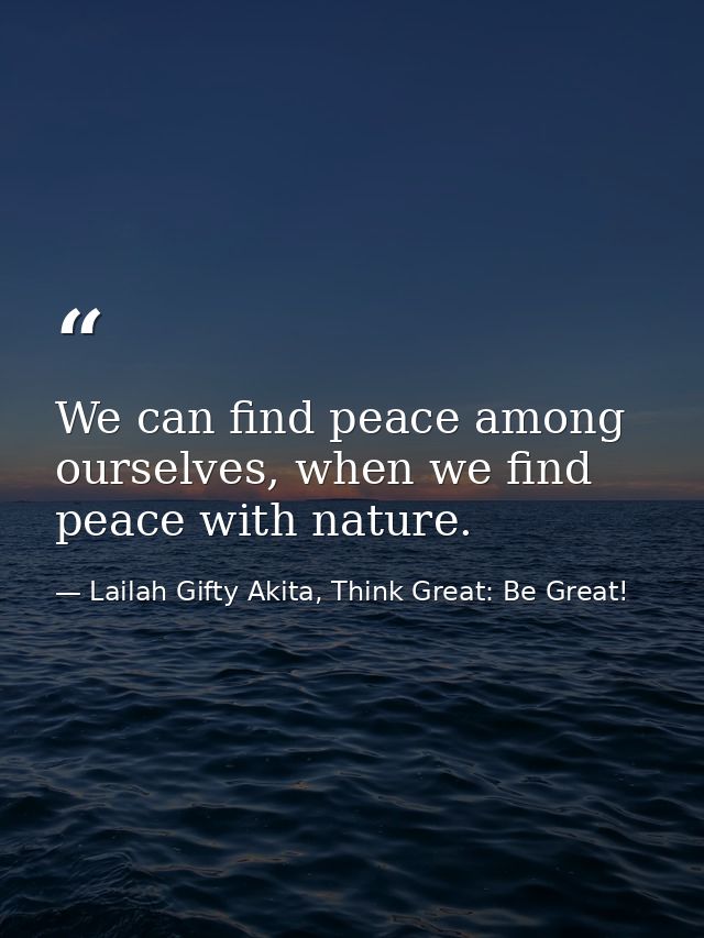 We can find peace among ourselves, when we find peace with nature. — Lailah Gifty Akita, Think Great: Be Great!