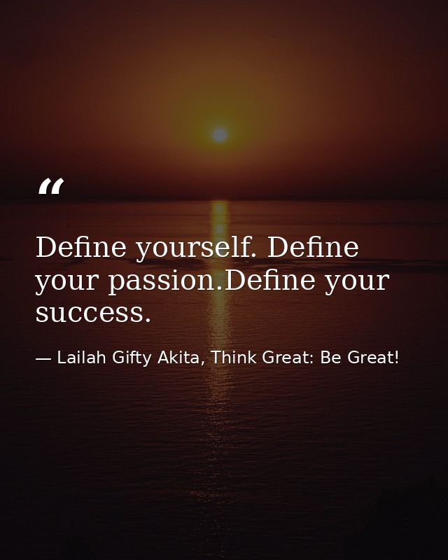 Define yourself. Define your passion.Define your success. — Lailah Gifty Akita, Think Great: Be Great!