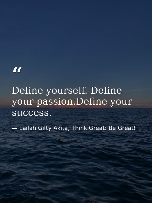 Define yourself. Define your passion.Define your success. — Lailah Gifty Akita, Think Great: Be Great!