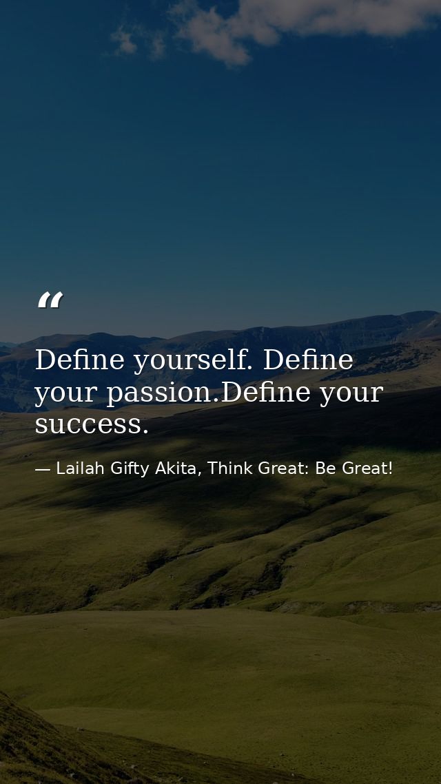 Define yourself. Define your passion.Define your success. — Lailah Gifty Akita, Think Great: Be Great!