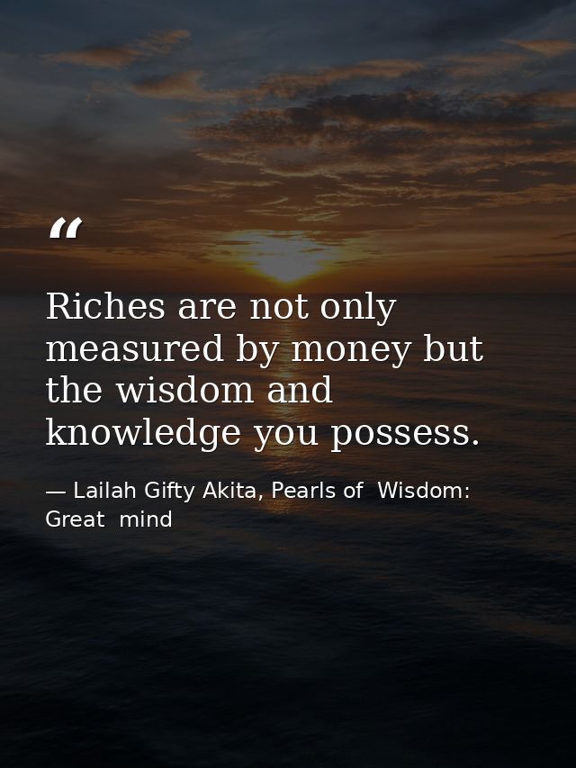 Riches are not only measured by money but the wisdom and knowledge you possess. — Lailah Gifty Akita, Pearls of  Wisdom: Great  mind