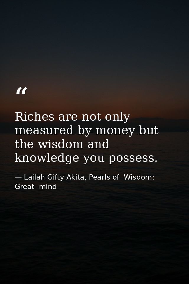 Riches are not only measured by money but the wisdom and knowledge you possess. — Lailah Gifty Akita, Pearls of  Wisdom: Great  mind