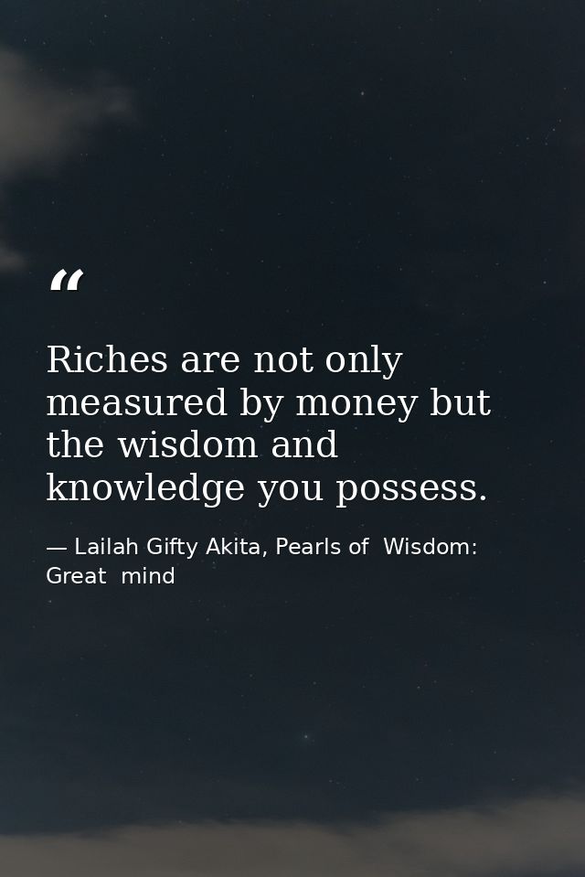 Riches are not only measured by money but the wisdom and knowledge you possess. — Lailah Gifty Akita, Pearls of  Wisdom: Great  mind