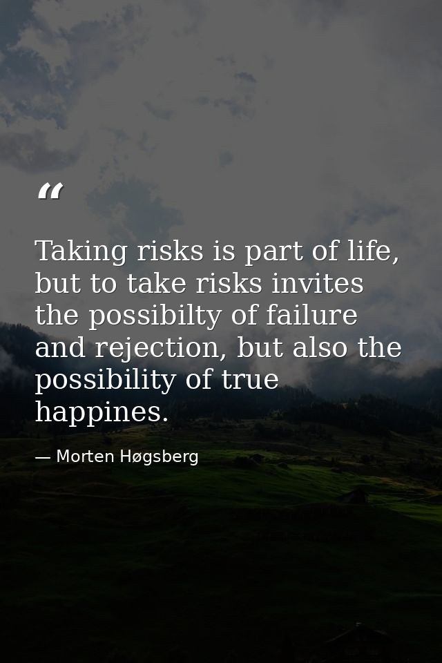 Taking risks is part of life, but to take risks invites the possibilty of failure and rejection, but also the possibilit — Morten Høgsberg
