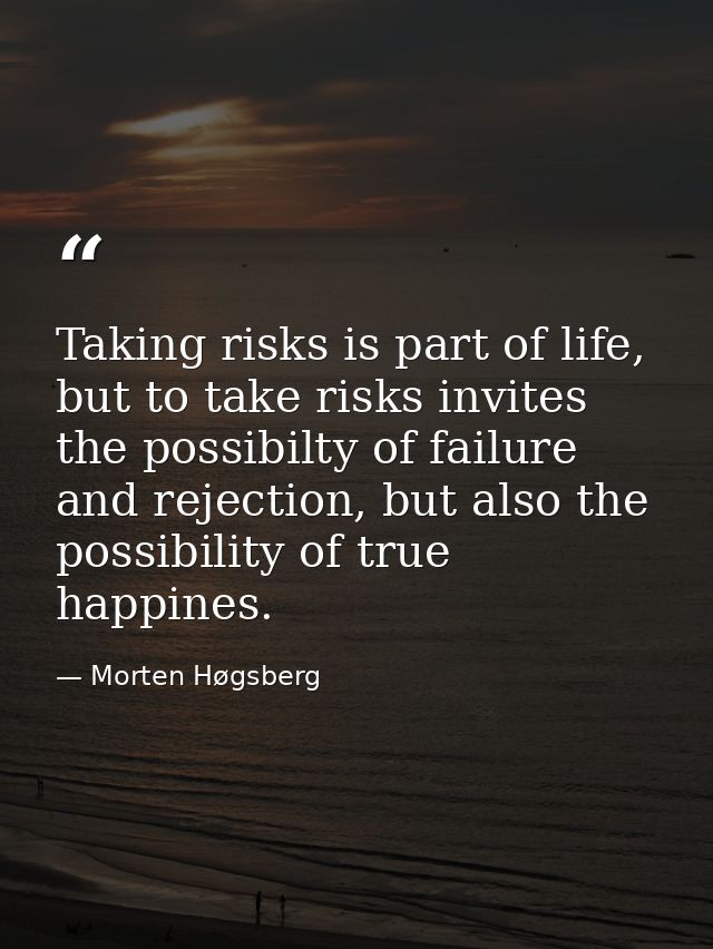 Taking risks is part of life, but to take risks invites the possibilty of failure and rejection, but also the possibilit — Morten Høgsberg