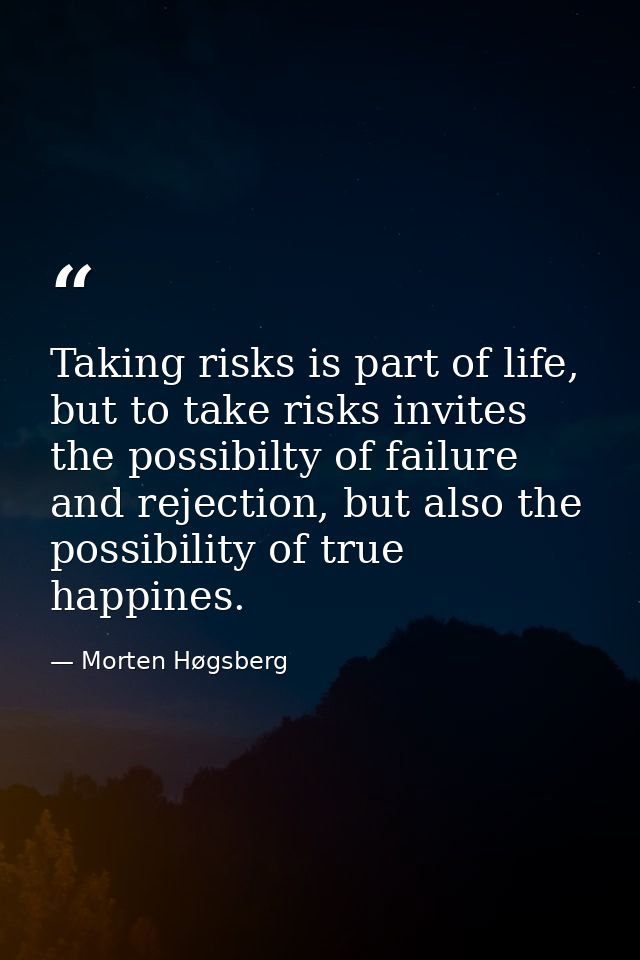 Taking risks is part of life, but to take risks invites the possibilty of failure and rejection, but also the possibilit — Morten Høgsberg