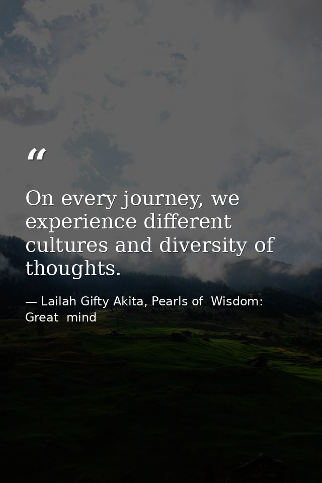 On every journey, we experience different cultures and diversity of thoughts. — Lailah Gifty Akita, Pearls of  Wisdom: Great  mind