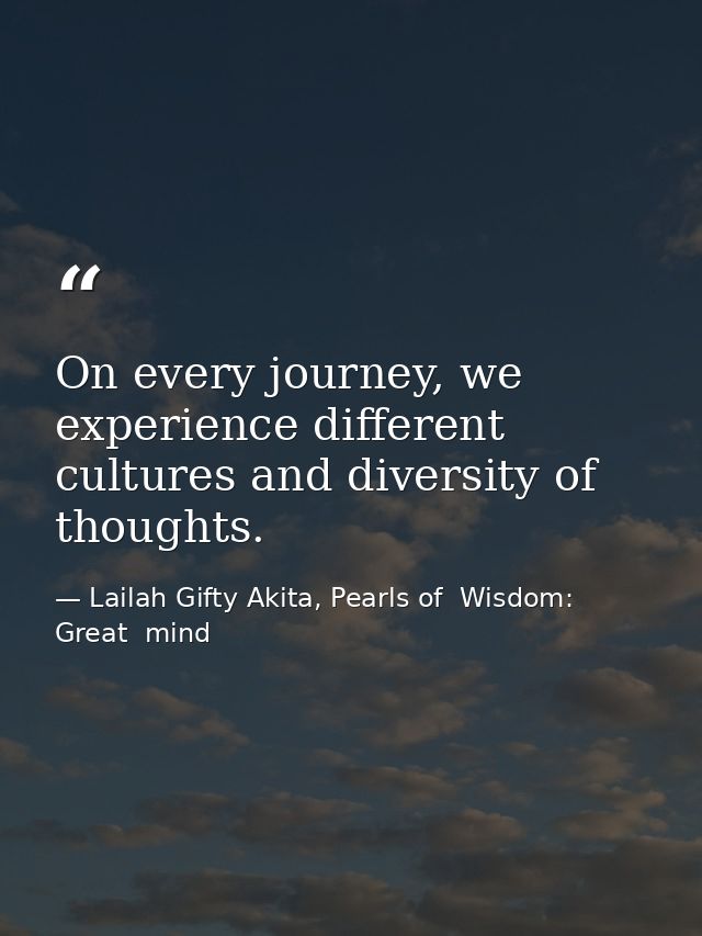 On every journey, we experience different cultures and diversity of thoughts. — Lailah Gifty Akita, Pearls of  Wisdom: Great  mind
