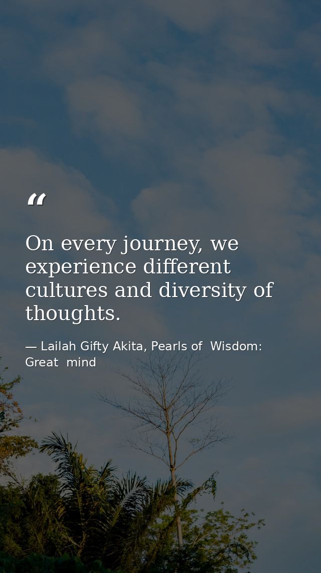 On every journey, we experience different cultures and diversity of thoughts. — Lailah Gifty Akita, Pearls of  Wisdom: Great  mind