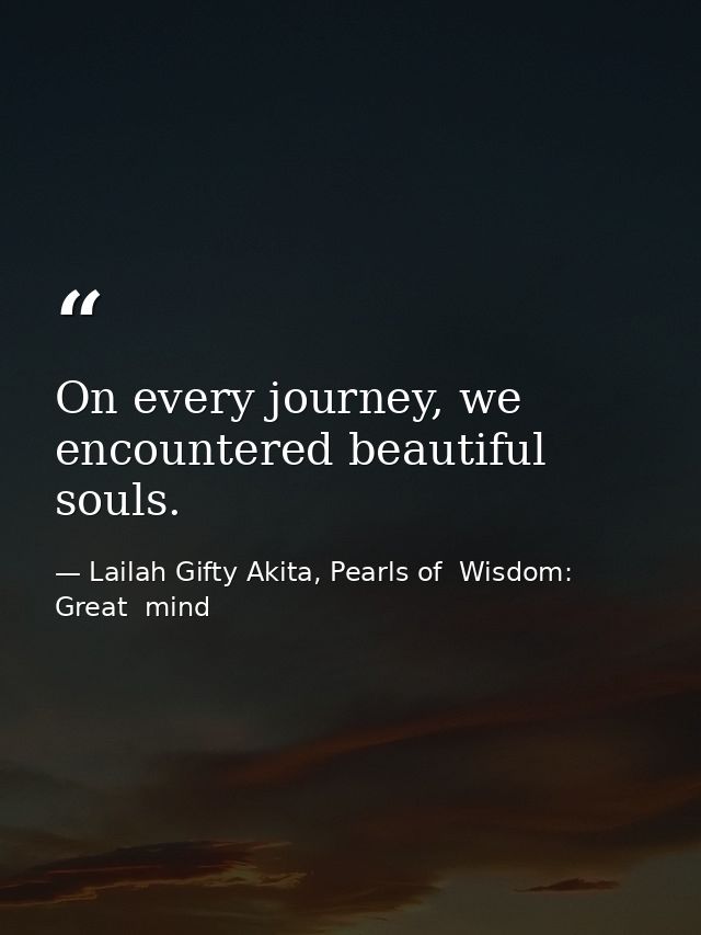 On every journey, we encountered beautiful souls. — Lailah Gifty Akita, Pearls of  Wisdom: Great  mind