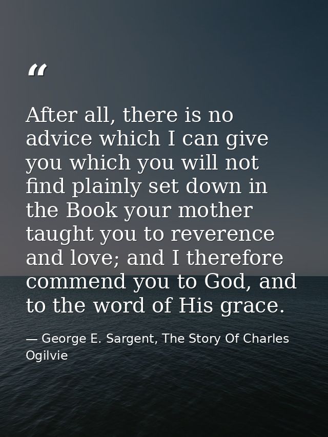 After all, there is no advice which I can give you which you will not find plainly set down in the Book your mother taug — George E. Sargent, The Story Of Charles Ogilvie