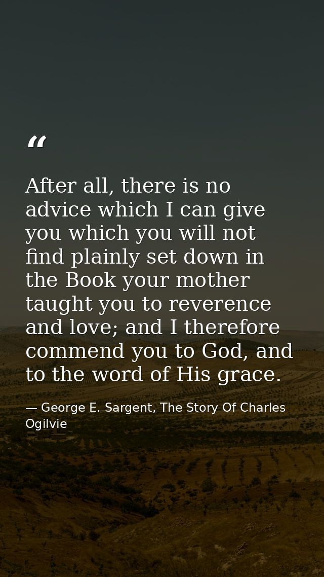 After all, there is no advice which I can give you which you will not find plainly set down in the Book your mother taug — George E. Sargent, The Story Of Charles Ogilvie