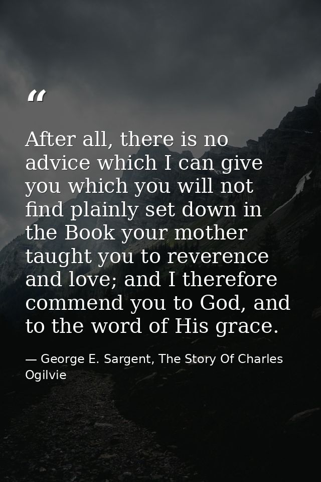 After all, there is no advice which I can give you which you will not find plainly set down in the Book your mother taug — George E. Sargent, The Story Of Charles Ogilvie