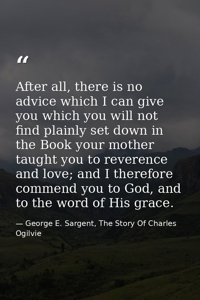 After all, there is no advice which I can give you which you will not find plainly set down in the Book your mother taug — George E. Sargent, The Story Of Charles Ogilvie