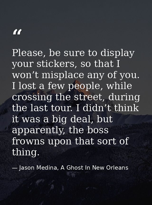 Please, be sure to display your stickers, so that I won’t misplace any of you. I lost a few people, while crossing the s — Jason Medina, A Ghost In New Orleans