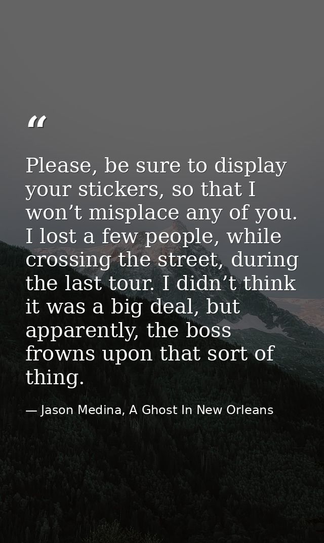 Please, be sure to display your stickers, so that I won’t misplace any of you. I lost a few people, while crossing the s — Jason Medina, A Ghost In New Orleans