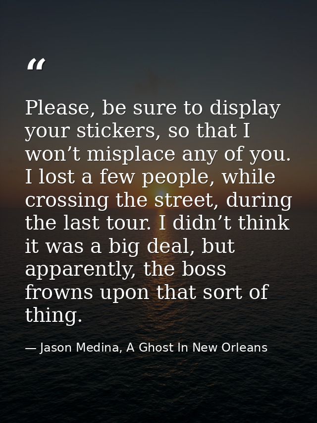 Please, be sure to display your stickers, so that I won’t misplace any of you. I lost a few people, while crossing the s — Jason Medina, A Ghost In New Orleans