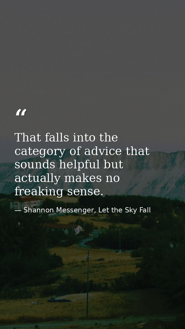 That falls into the category of advice that sounds helpful but actually makes no freaking sense. — Shannon Messenger, Let the Sky Fall