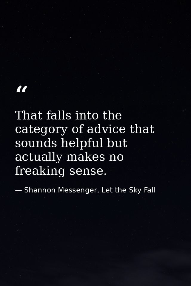 That falls into the category of advice that sounds helpful but actually makes no freaking sense. — Shannon Messenger, Let the Sky Fall