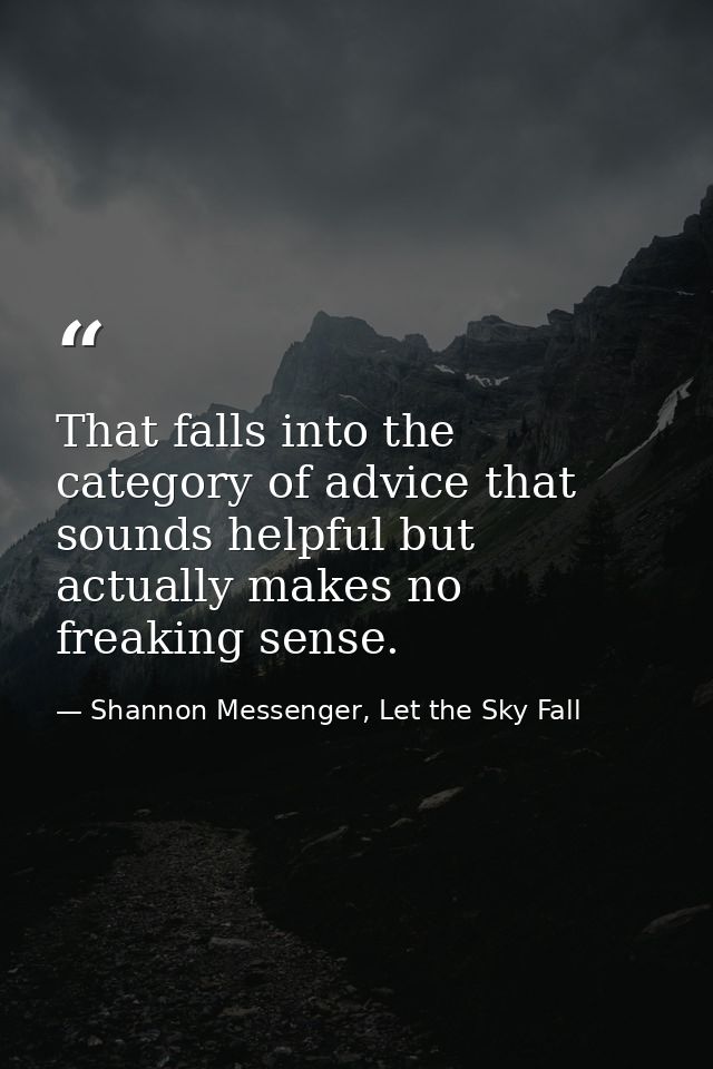 That falls into the category of advice that sounds helpful but actually makes no freaking sense. — Shannon Messenger, Let the Sky Fall