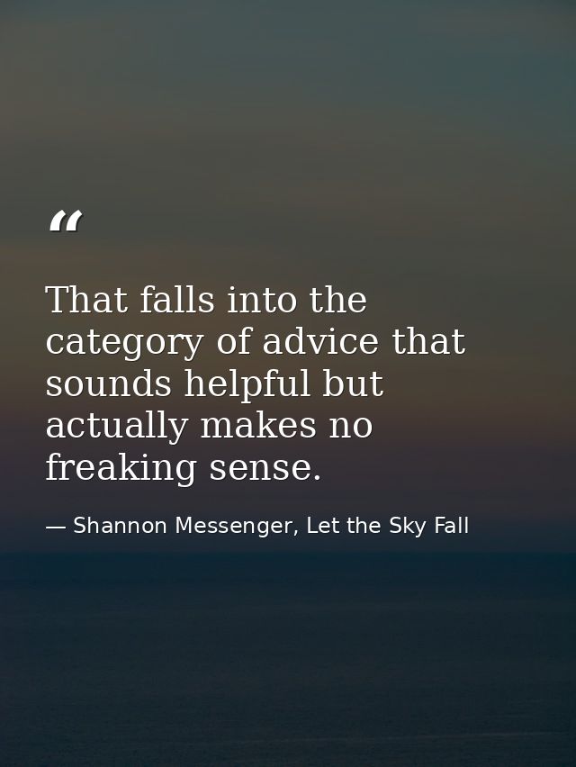 That falls into the category of advice that sounds helpful but actually makes no freaking sense. — Shannon Messenger, Let the Sky Fall