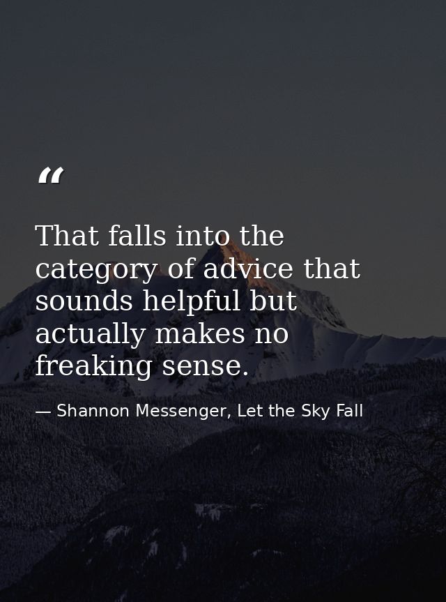 That falls into the category of advice that sounds helpful but actually makes no freaking sense. — Shannon Messenger, Let the Sky Fall