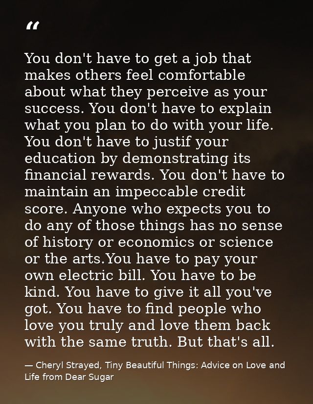You don't have to get a job that makes others feel comfortable about what they perceive as your success. You don't have  — Cheryl Strayed, Tiny Beautiful Things: Advice on Love and Life from Dear Sugar