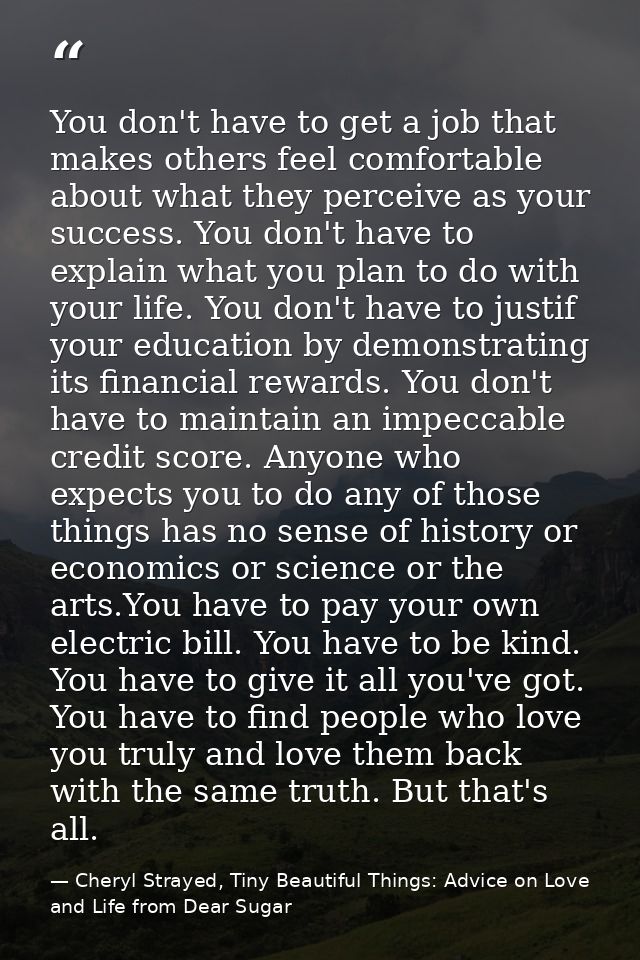 You don't have to get a job that makes others feel comfortable about what they perceive as your success. You don't have  — Cheryl Strayed, Tiny Beautiful Things: Advice on Love and Life from Dear Sugar