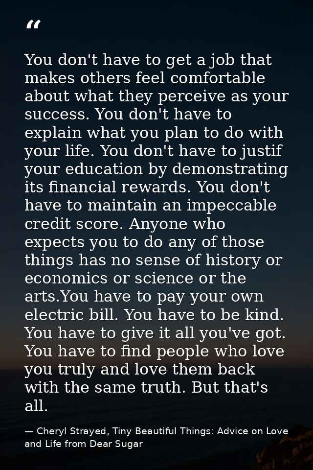 You don't have to get a job that makes others feel comfortable about what they perceive as your success. You don't have  — Cheryl Strayed, Tiny Beautiful Things: Advice on Love and Life from Dear Sugar
