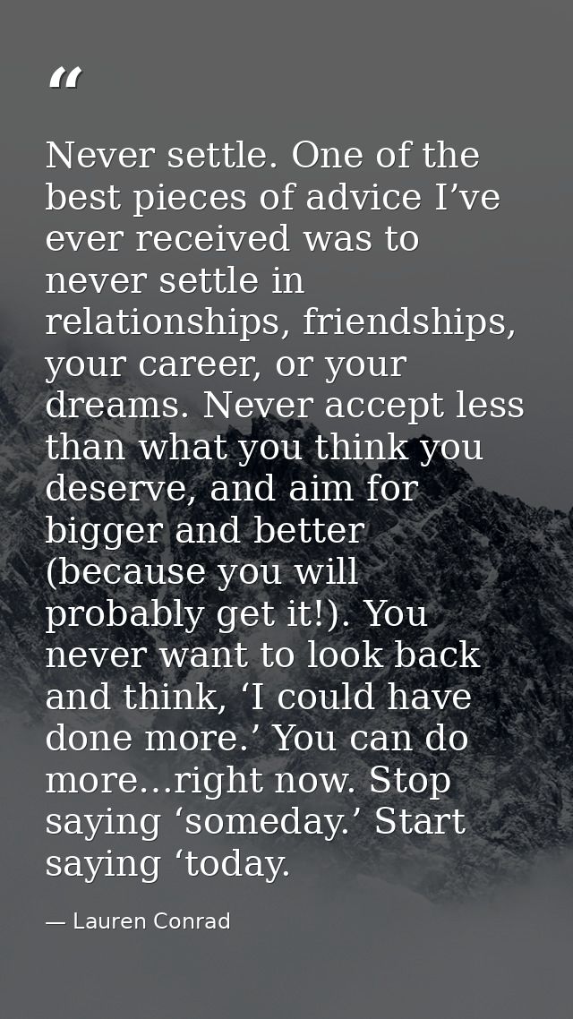 Never settle. One of the best pieces of advice I’ve ever received was to never settle in relationships, friendships, you — Lauren Conrad