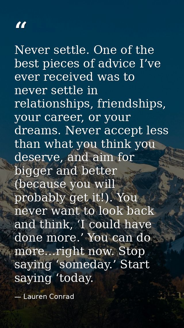 Never settle. One of the best pieces of advice I’ve ever received was to never settle in relationships, friendships, you — Lauren Conrad