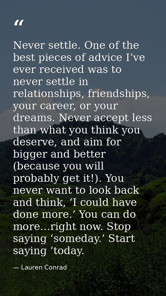 Never settle. One of the best pieces of advice I’ve ever received was to never settle in relationships, friendships, you — Lauren Conrad