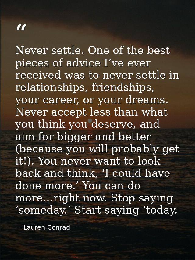 Never settle. One of the best pieces of advice I’ve ever received was to never settle in relationships, friendships, you — Lauren Conrad
