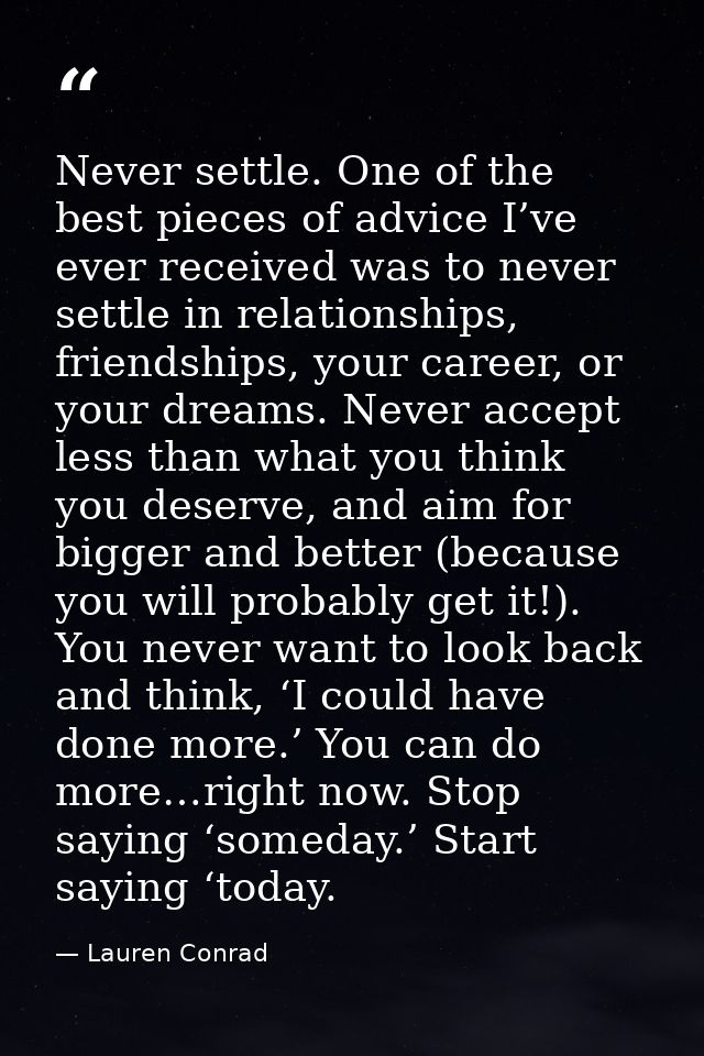 Never settle. One of the best pieces of advice I’ve ever received was to never settle in relationships, friendships, you — Lauren Conrad