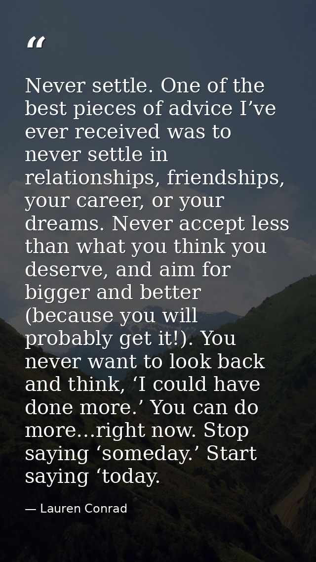 Never settle. One of the best pieces of advice I’ve ever received was to never settle in relationships, friendships, you — Lauren Conrad