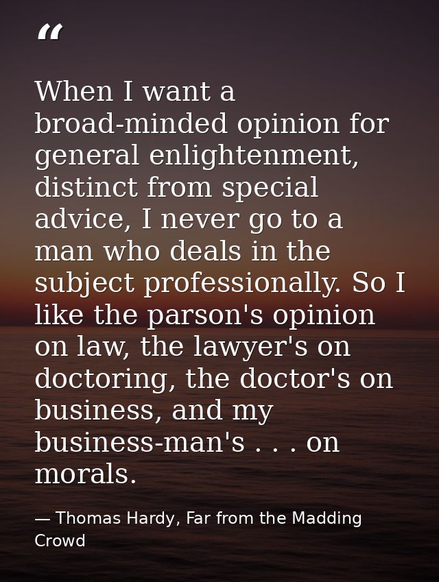 When I want a broad-minded opinion for general enlightenment, distinct from special advice, I never go to a man who deal — Thomas Hardy, Far from the Madding Crowd