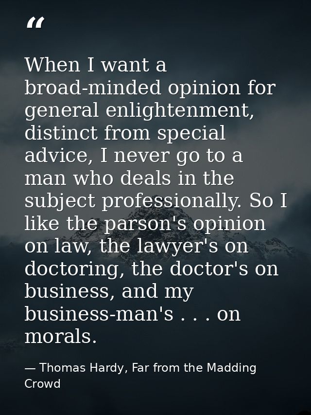 When I want a broad-minded opinion for general enlightenment, distinct from special advice, I never go to a man who deal — Thomas Hardy, Far from the Madding Crowd