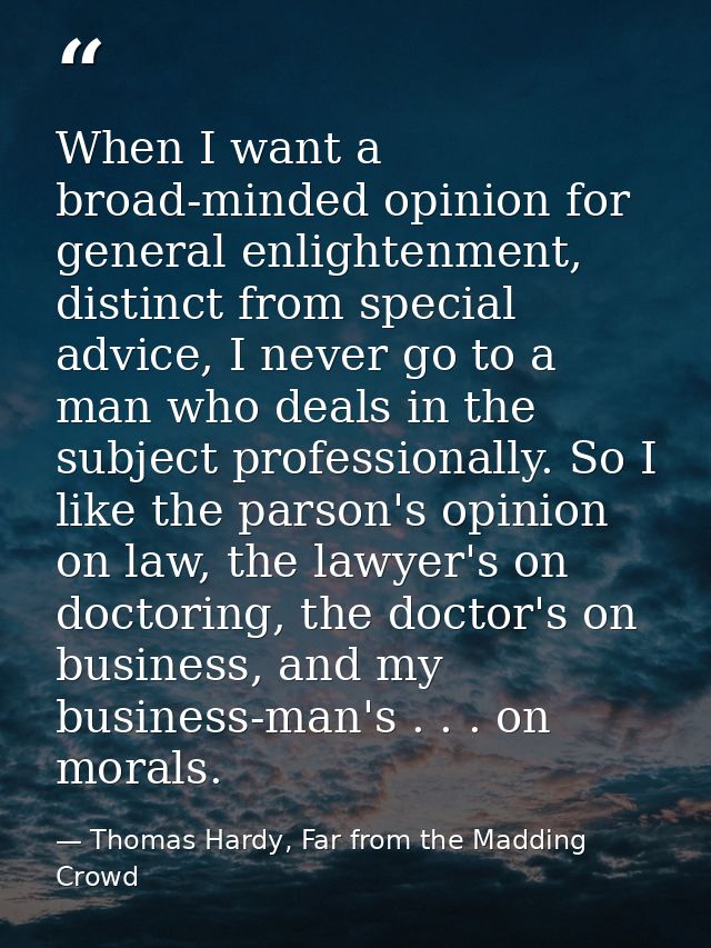 When I want a broad-minded opinion for general enlightenment, distinct from special advice, I never go to a man who deal — Thomas Hardy, Far from the Madding Crowd