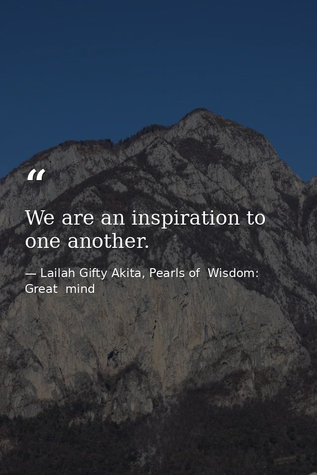We are an inspiration to one another. — Lailah Gifty Akita, Pearls of  Wisdom: Great  mind