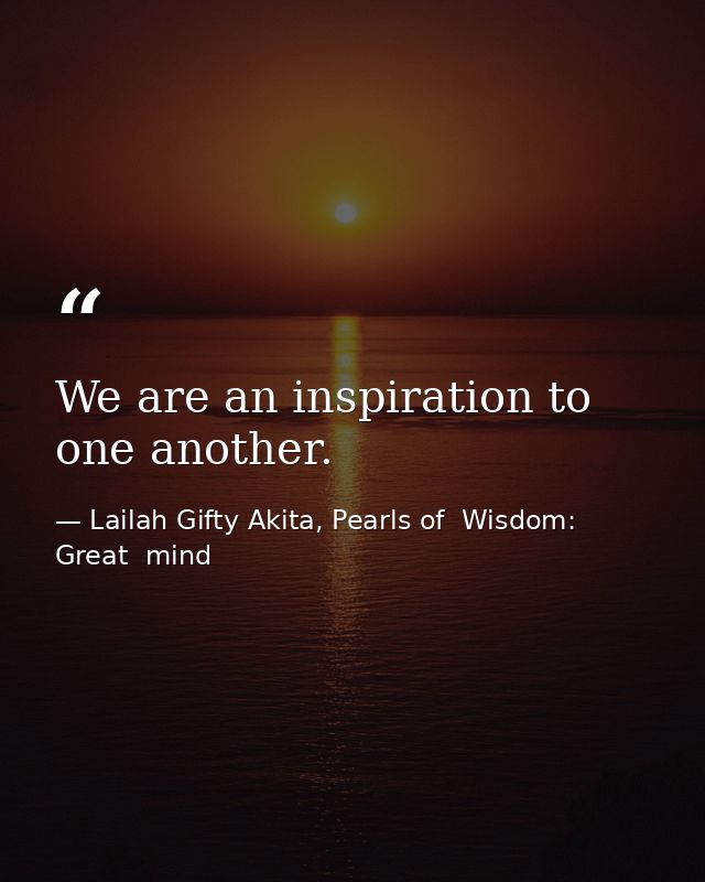 We are an inspiration to one another. — Lailah Gifty Akita, Pearls of  Wisdom: Great  mind