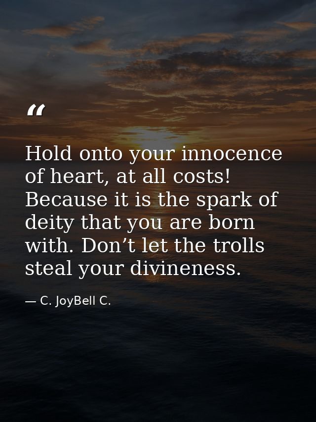 Hold onto your innocence of heart, at all costs! Because it is the spark of deity that you are born with. Don’t let the  — C. JoyBell C.