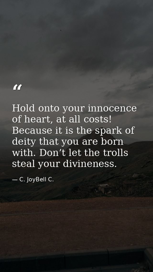 Hold onto your innocence of heart, at all costs! Because it is the spark of deity that you are born with. Don’t let the  — C. JoyBell C.
