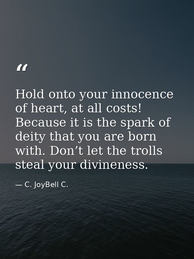 Hold onto your innocence of heart, at all costs! Because it is the spark of deity that you are born with. Don’t let the  — C. JoyBell C.