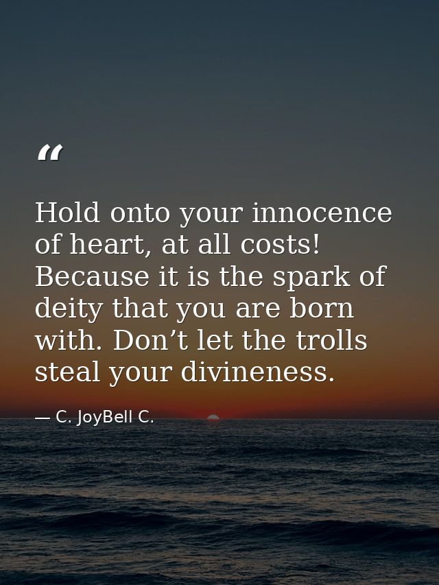 Hold onto your innocence of heart, at all costs! Because it is the spark of deity that you are born with. Don’t let the  — C. JoyBell C.